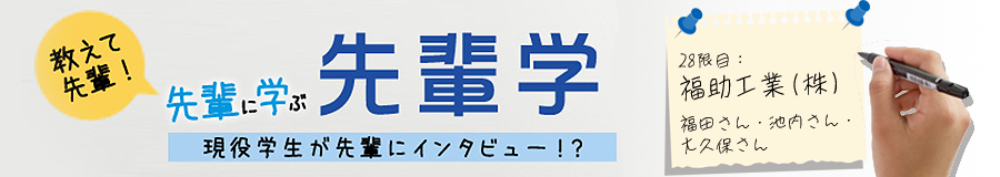 教えて先輩！先輩に学ぶ先輩学 28限目：福助工業（株）
